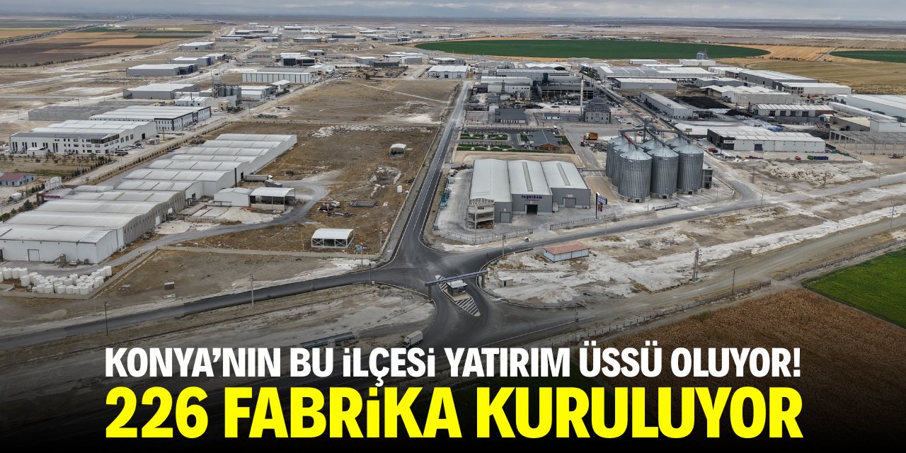 Konya’nın bu ilçesi yatırım üssü oluyor! 226 fabrika kuruluyor