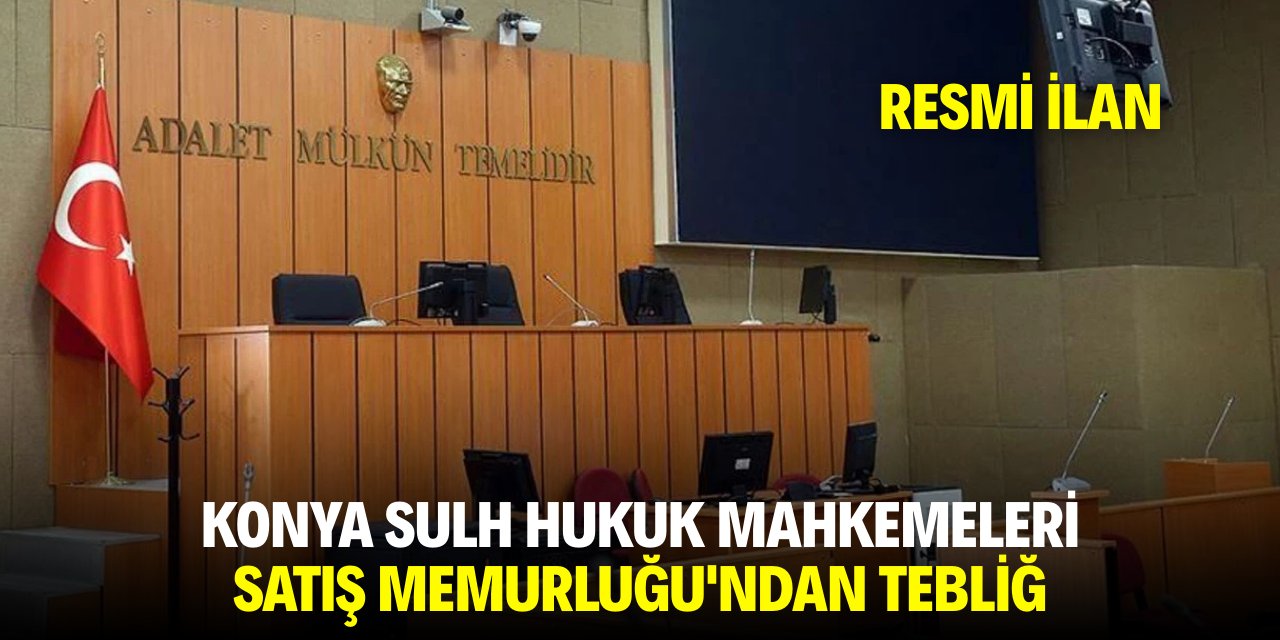 KONYA SULH HUKUK MAHKEMELERİ SATIŞ MEMURLUĞU'NDAN TEBLİĞ