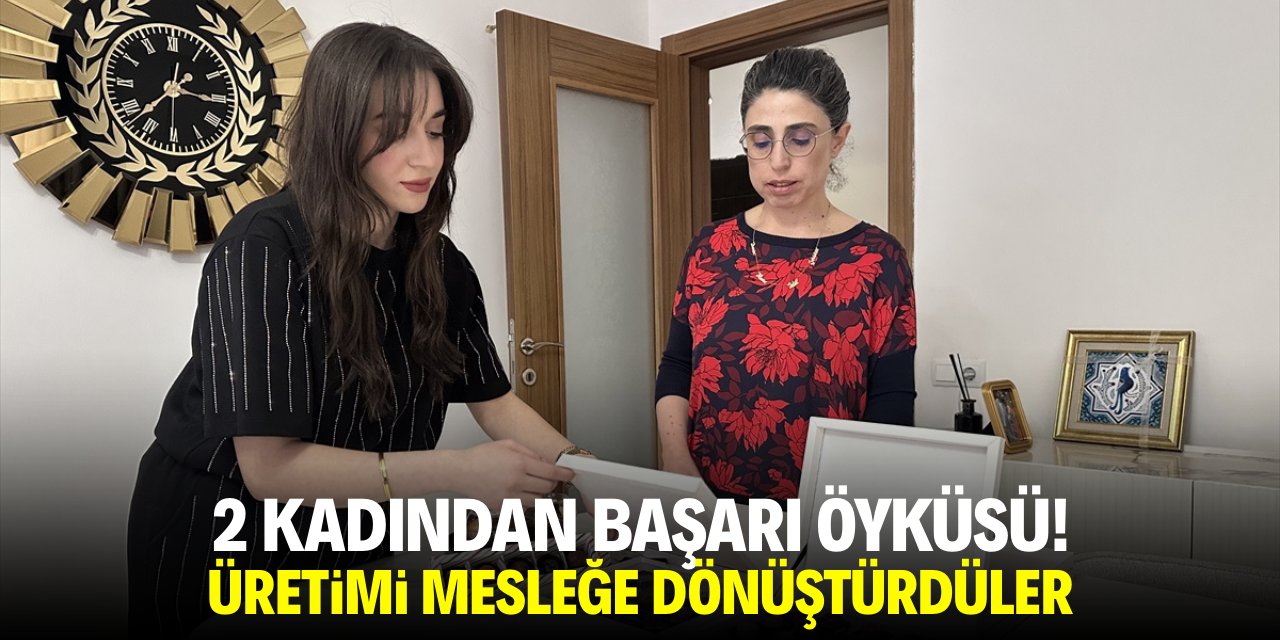 2 kadından başarı öyküsü! Üretimi mesleğe dönüştürdüler
