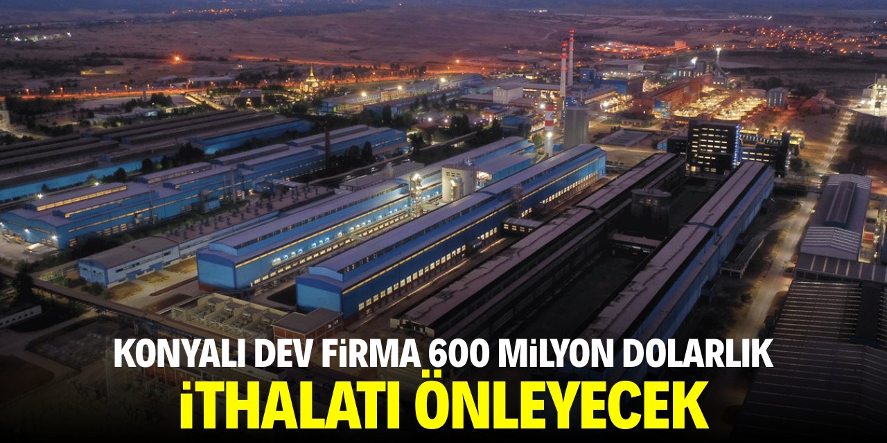 Konyalı dev firma 600 milyon dolarlık ithalatı önleyecek