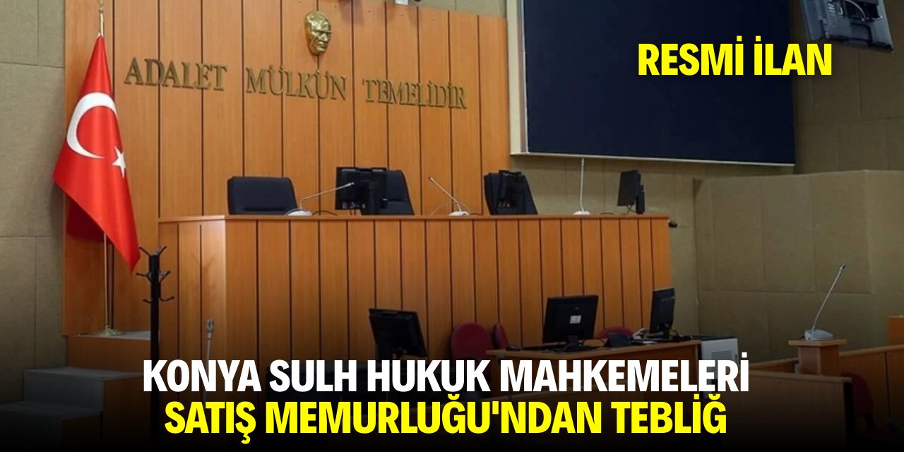 KONYA SULH HUKUK MAHKEMELERİ SATIŞ MEMURLUĞU'NDAN TEBLİĞ