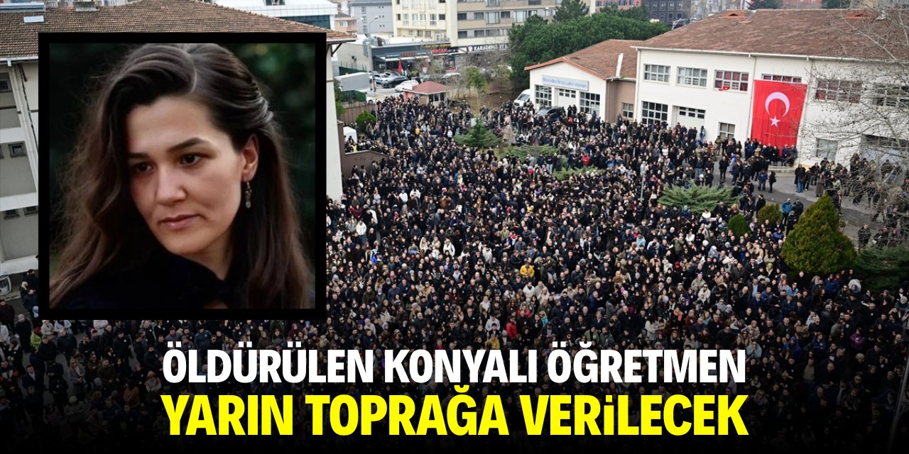 Öldürülen Konyalı öğretmen yarın toprağa verilecek