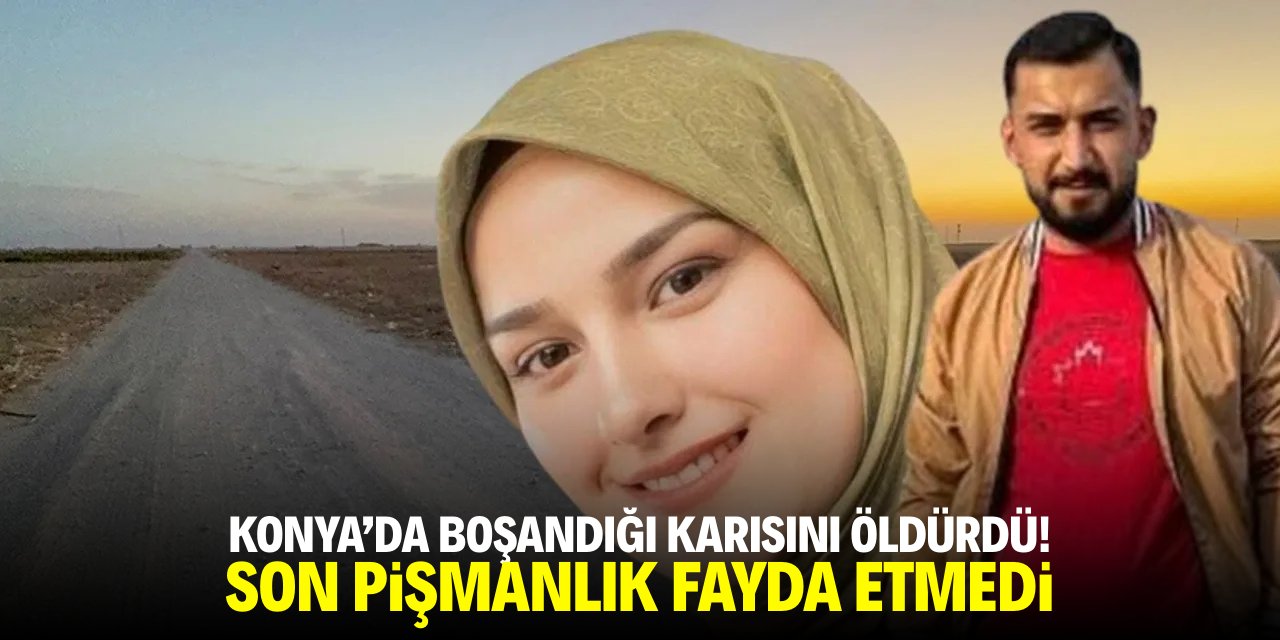 Konya'da boşandığı karısını öldürdü! Son pişmanlık fayda etmedi