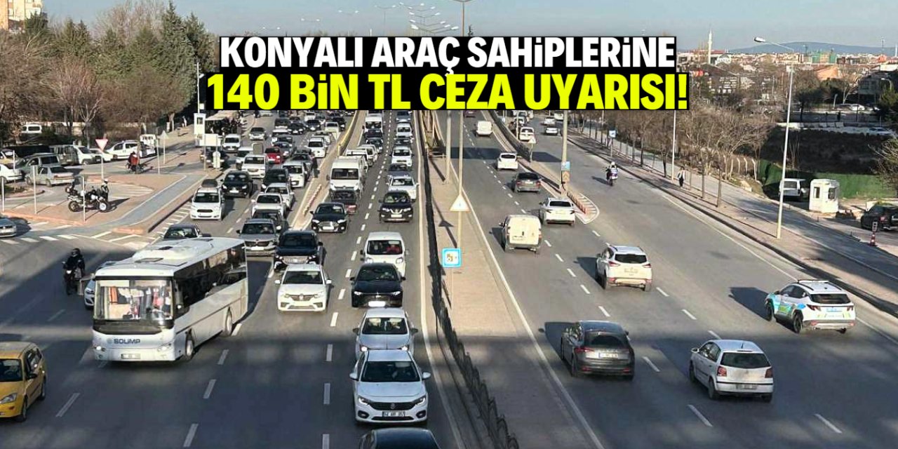 Konyalı araç sahiplerine uyarı: Cezası 140 bin TL!