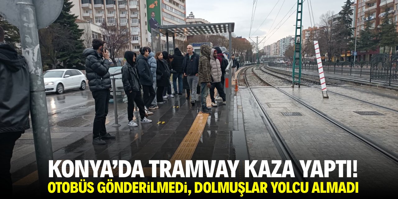Konya'da tramvay kaza yaptı! Otobüs gönderilmedi, dolmuşlar yolcu almadı