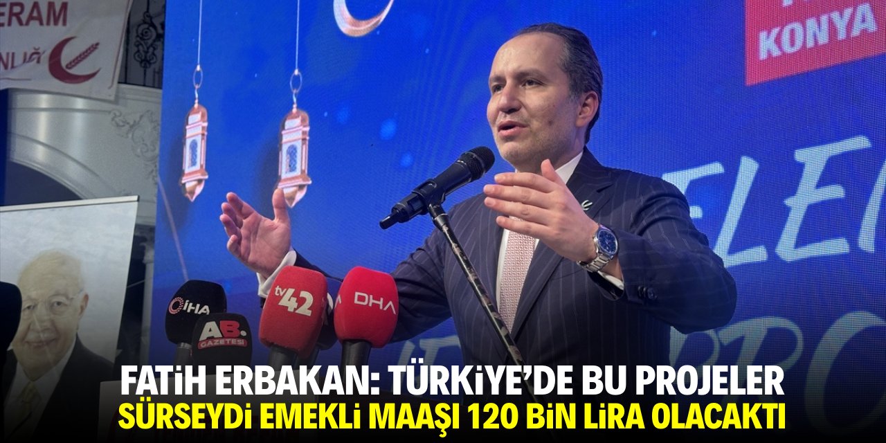 Fatih Erbakan: Türkiye'de bu projeler sürseydi emekli maaşı 120 bin lira olacaktı