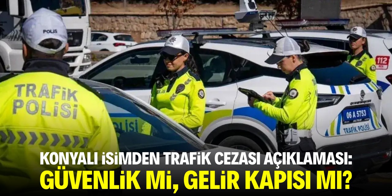 Konyalı isimden trafik cezası açıklaması: Güvenlik mi, gelir kapısı mı?
