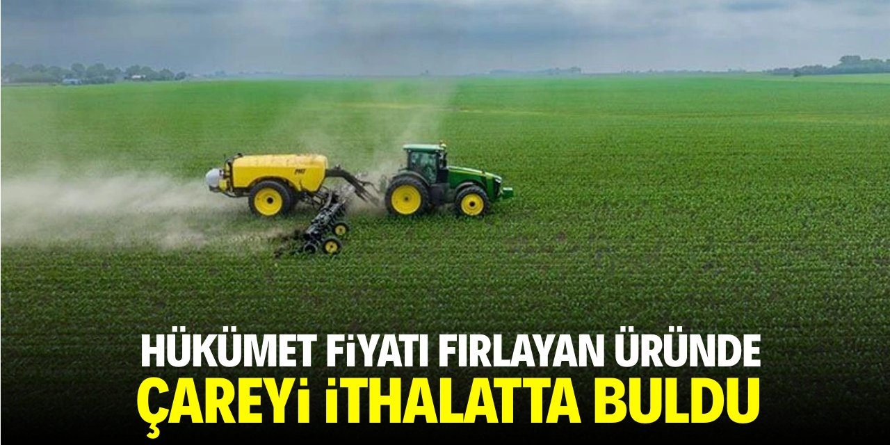Hükümet fiyatı fırlayan üründe çareyi ithalatta buldu