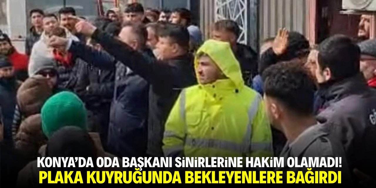 Konya'da oda başkanı sinirlerine hakim olamadı! Plaka kuyruğunda bekleyenlere bağırdı