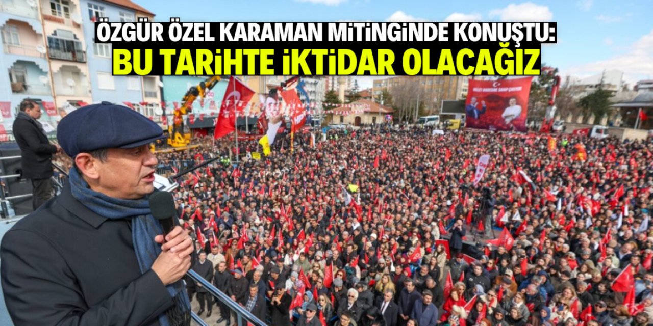 Karaman'da konuşan Özgür Özel: Bu tarihte iktidar olacağız!