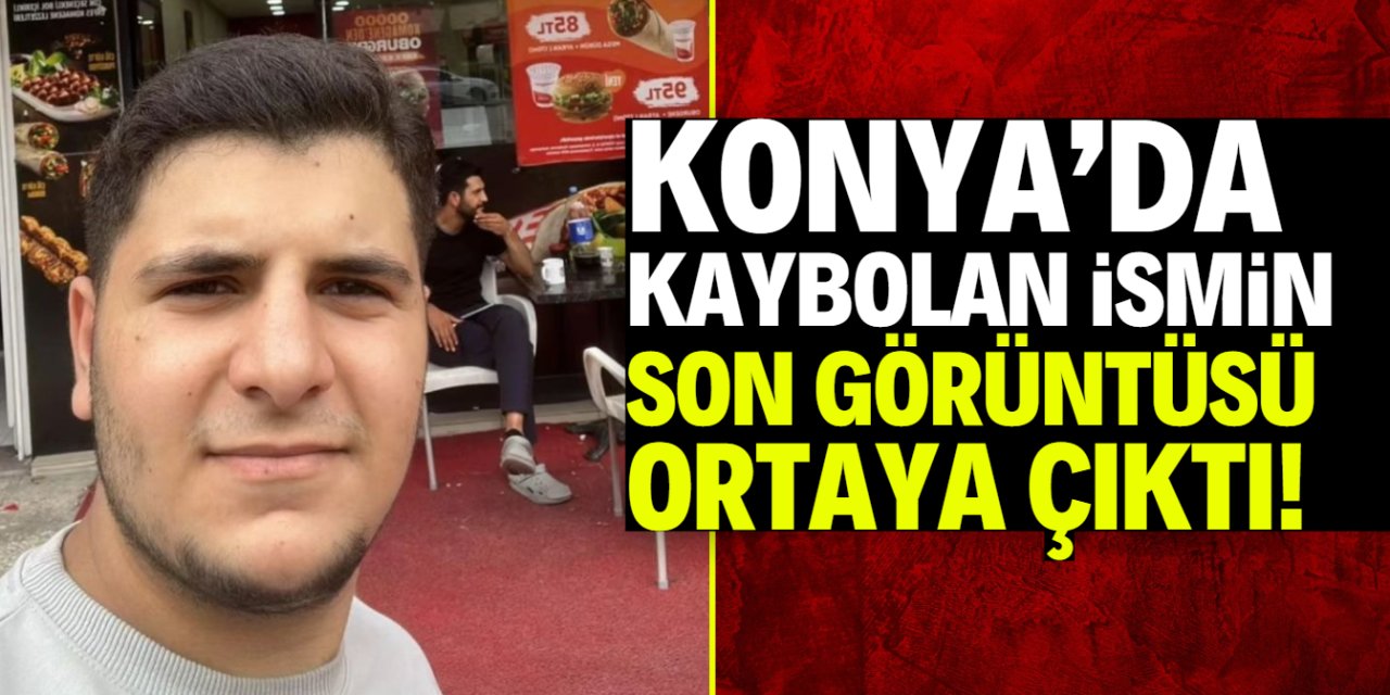 Konya'da kaybolan ismin son görüntüsü ortaya çıktı!