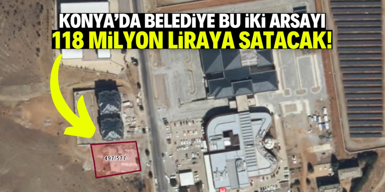 Konya'da belediye bu iki arsayı 118 milyon liraya satacak!