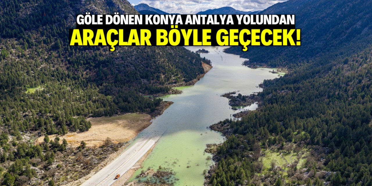 Göle dönen Konya-Antalya yolundan araçların nasıl geçeceği belli oldu