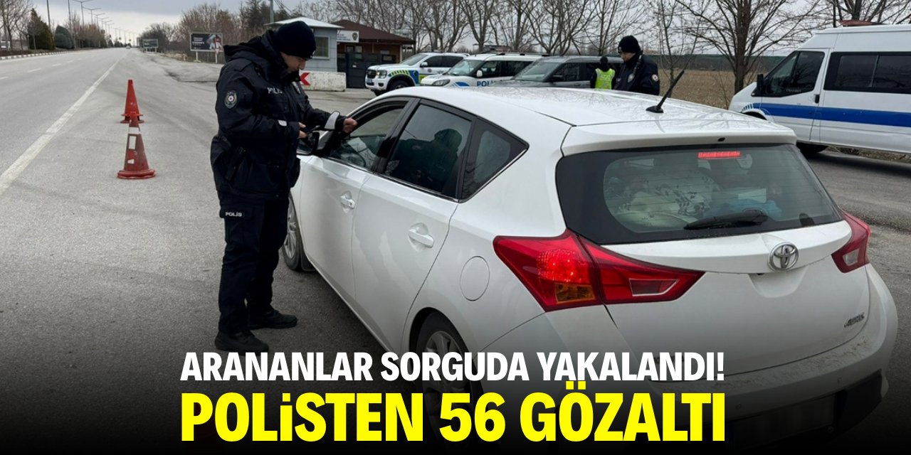 Arananlar sorguda yakalandı! Polisten 56 gözaltı