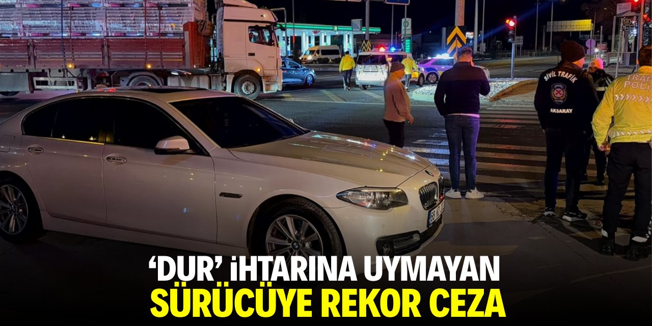 'Dur' ihtarına uymayan sürücüye rekor ceza