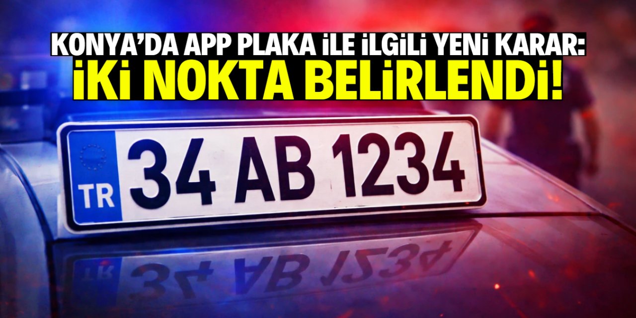 Konya'da APP plaka ile ilgili kritik karar! İki nokta belirlendi