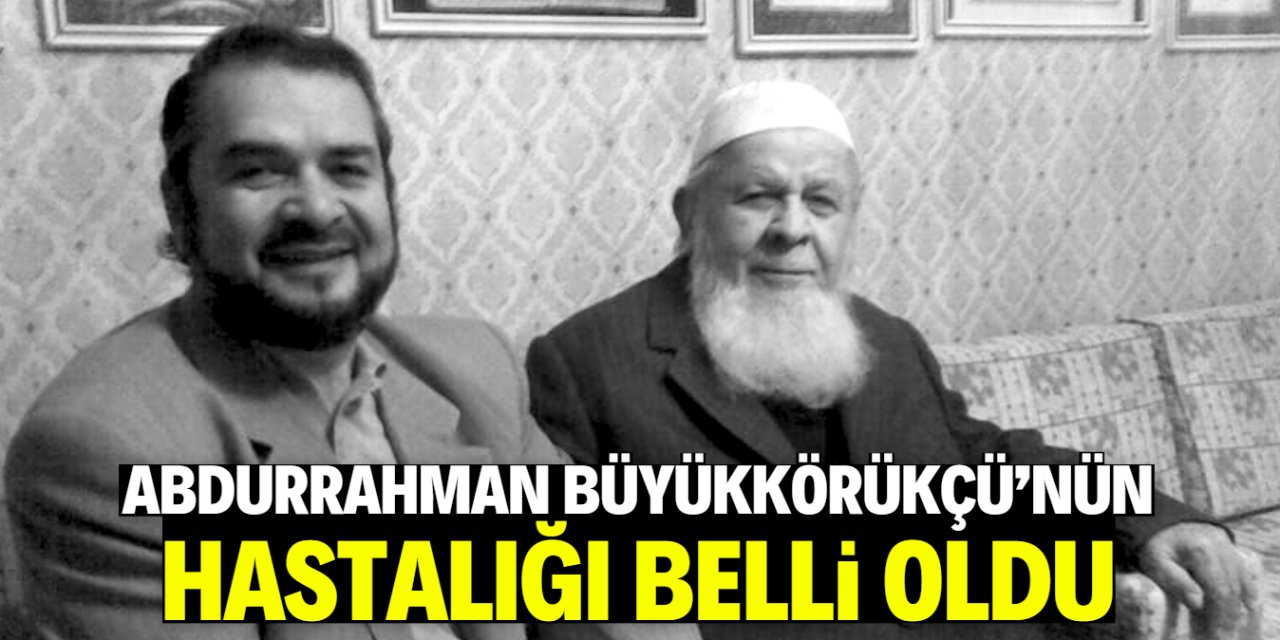 Abdurrahman Büyükkörükçü'nün hastalığı belli oldu