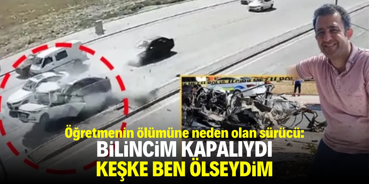 Öğretmenin ölümüne neden olan sürücüden ilginç savunma: Bilincim kapalıydı, keşke ben ölseydim