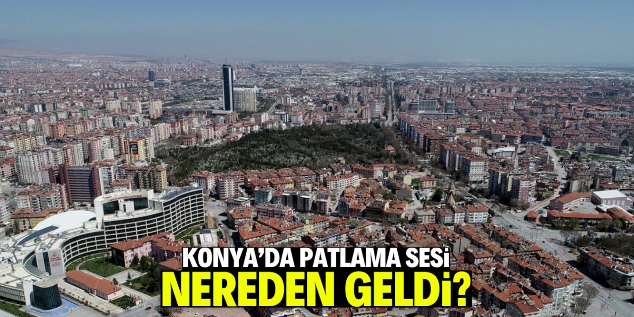 Konya merkezde patlama sesinin nereden geldiği belli oldu