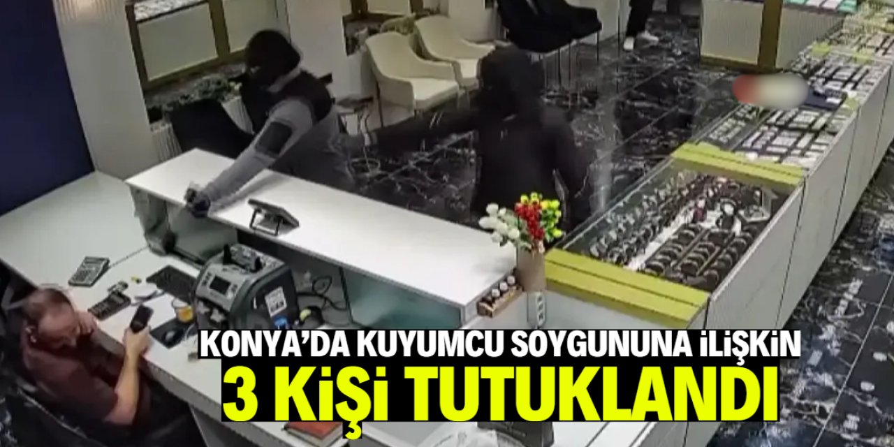 Konya'da kuyumcu soygununa ilişkin 3 kişi tutuklandı