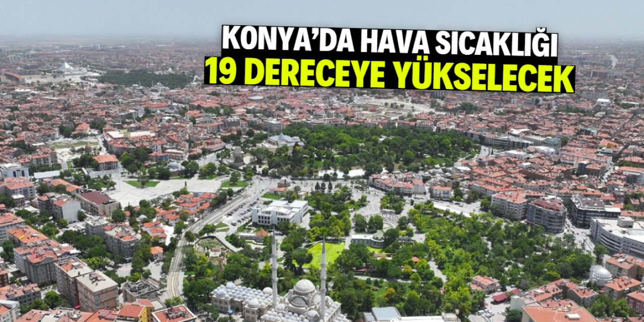 Konya'da hava sıcaklığı 19 dereceye yükselecek