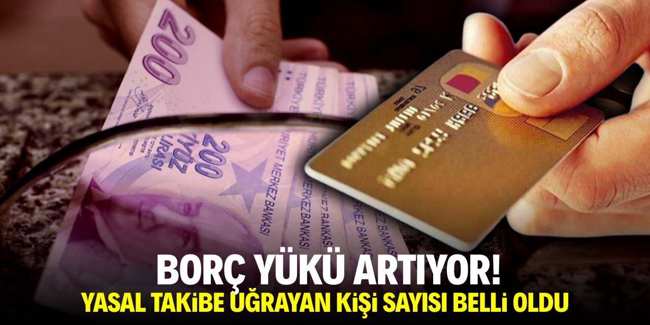 Borç yükü artıyor! Yasal takibe uğrayan kişi sayısı belli oldu