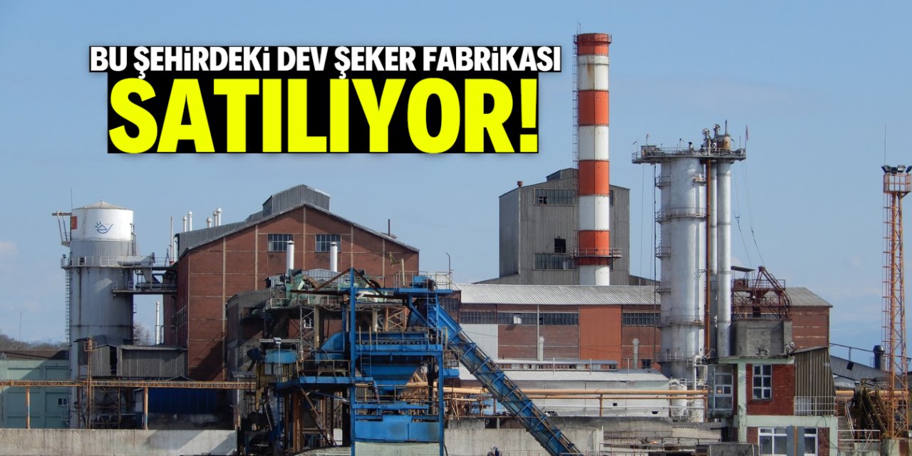 Bu şehirdeki dev şeker fabrikası satılıyor! Müşterisi hazır
