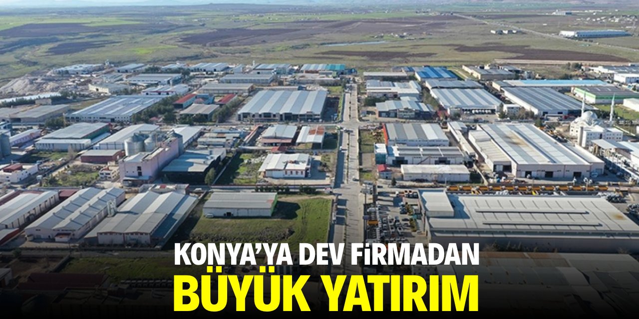 Konya'ya dev firmadan büyük yatırım