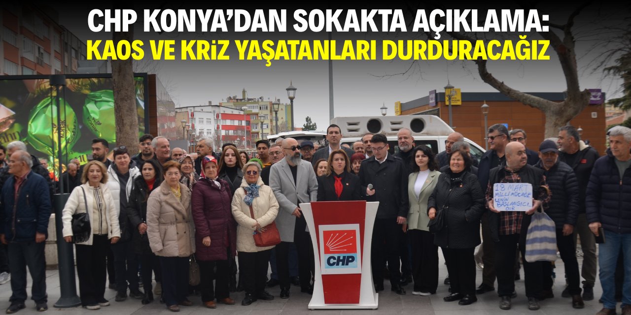 CHP Konya'dan sokakta açıklama: Kaos ve kriz yaşatanları durduracağız