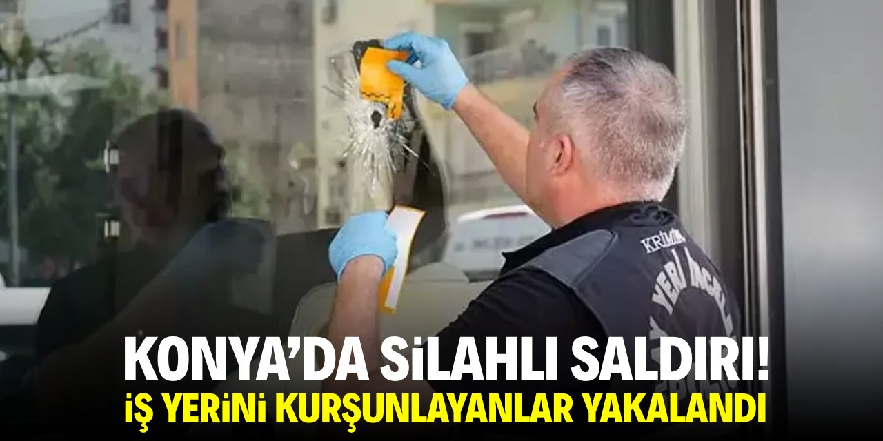 Konya'da silahlı saldırı! İş yerini kurşunlayanlar yakalandı