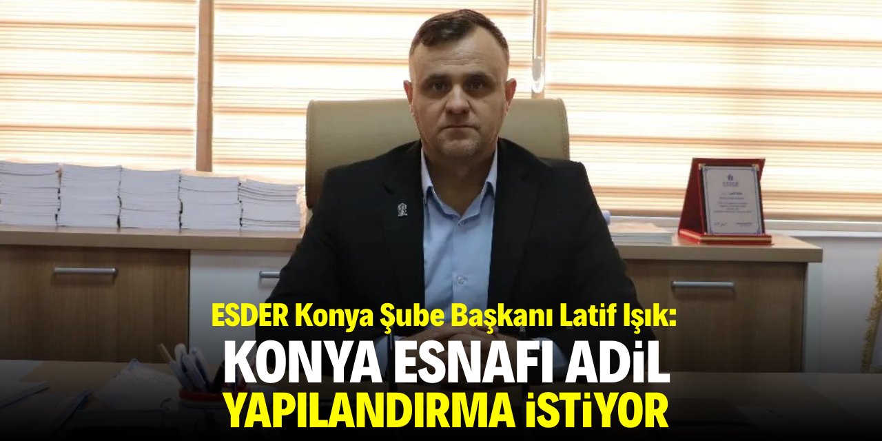 Işık: Konya esnafı adil yapılandırma bekliyor