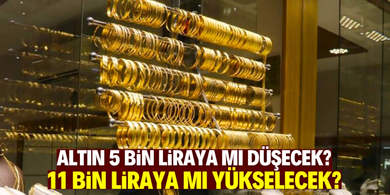 Altın 5 bin liraya mı düşecek, 11 bin liraya mı yükselecek?