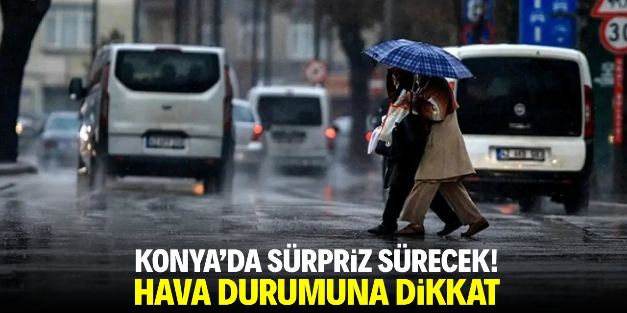 Konya'da sürpriz sürecek! Hava durumuna dikkat
