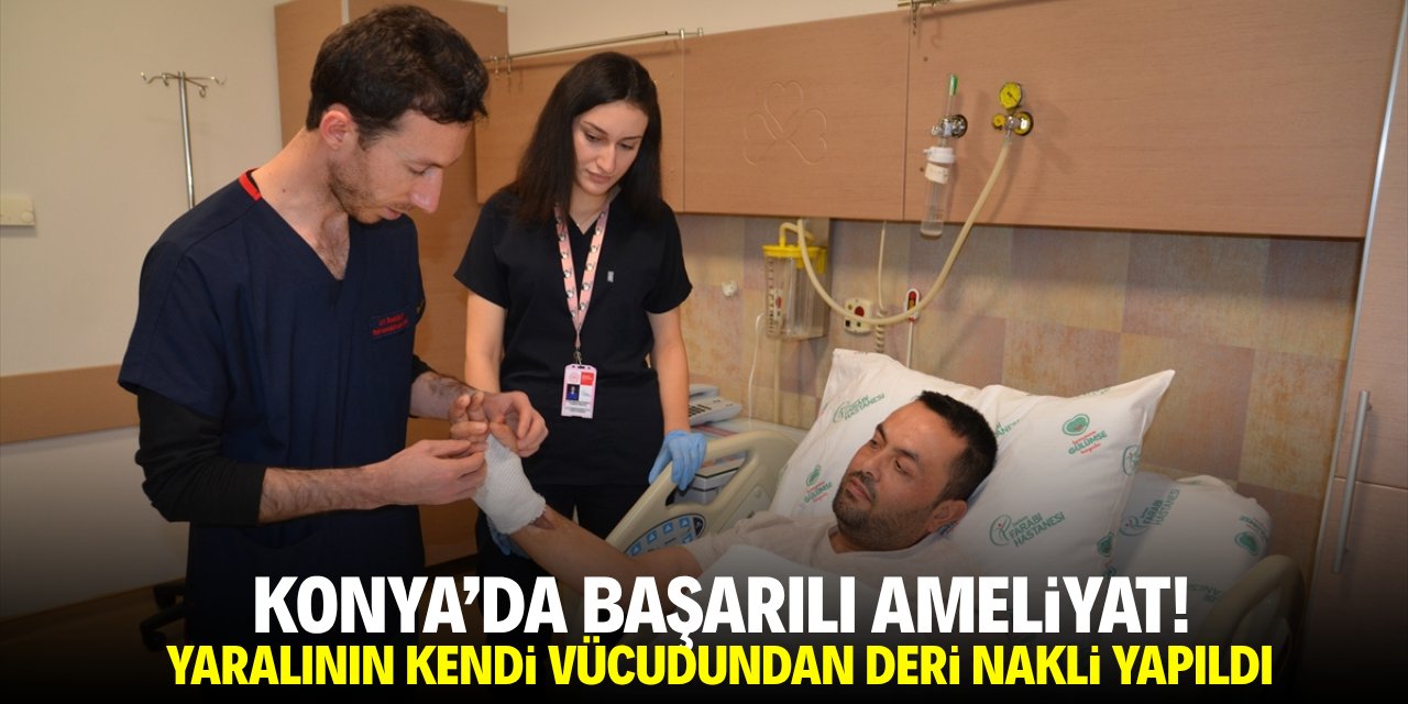 Konya'da başarılı ameliyat! Yaralının kendi vücudundan deri nakli yapıldı