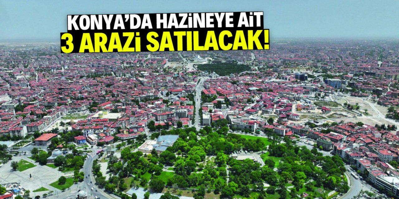 Konya'da hazineye ait 3 arazi satılacak! Peşin ödeyene yüzde 20 indirim yapılacak