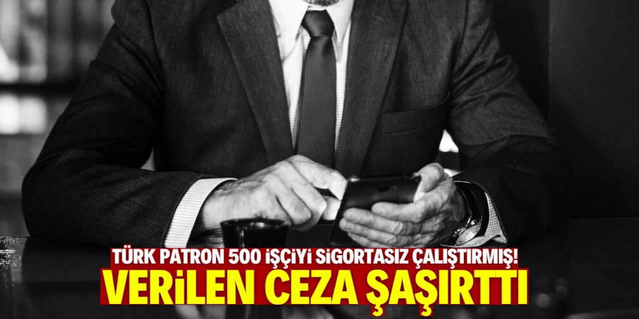 Türk patron 500 işçiyi sigortasız çalıştırmış! Verilen ceza şaşırttı