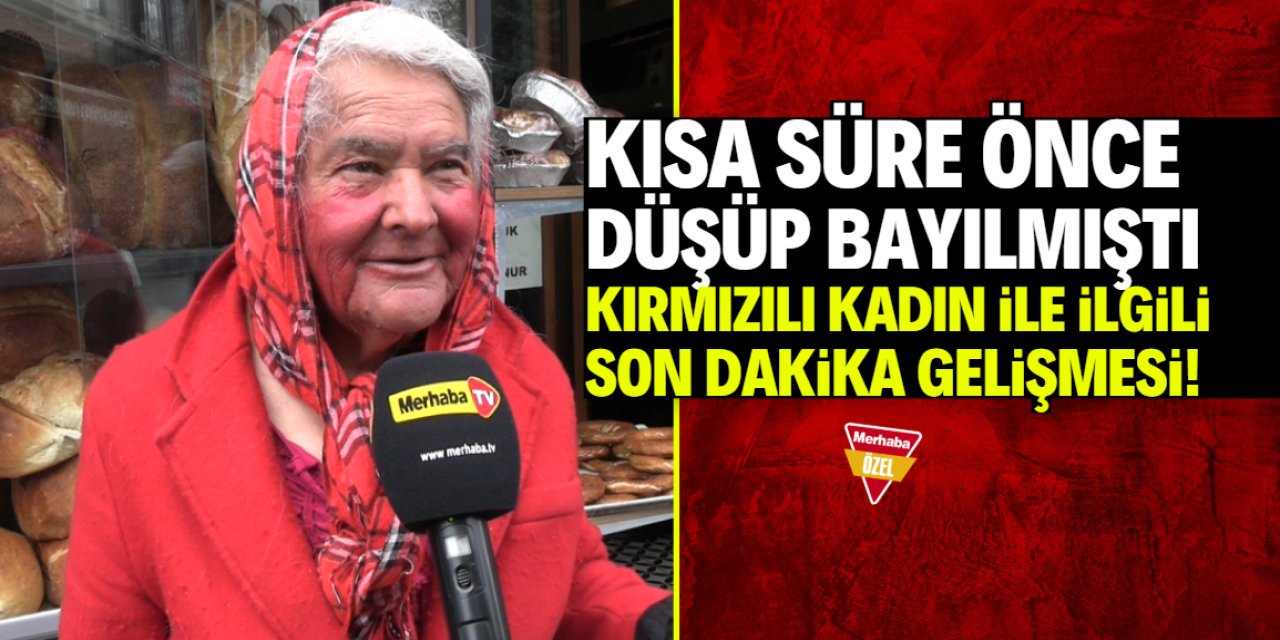 Düşüp bayılan Kırmızılı Kadın ile ilgili son dakika gelişmesi