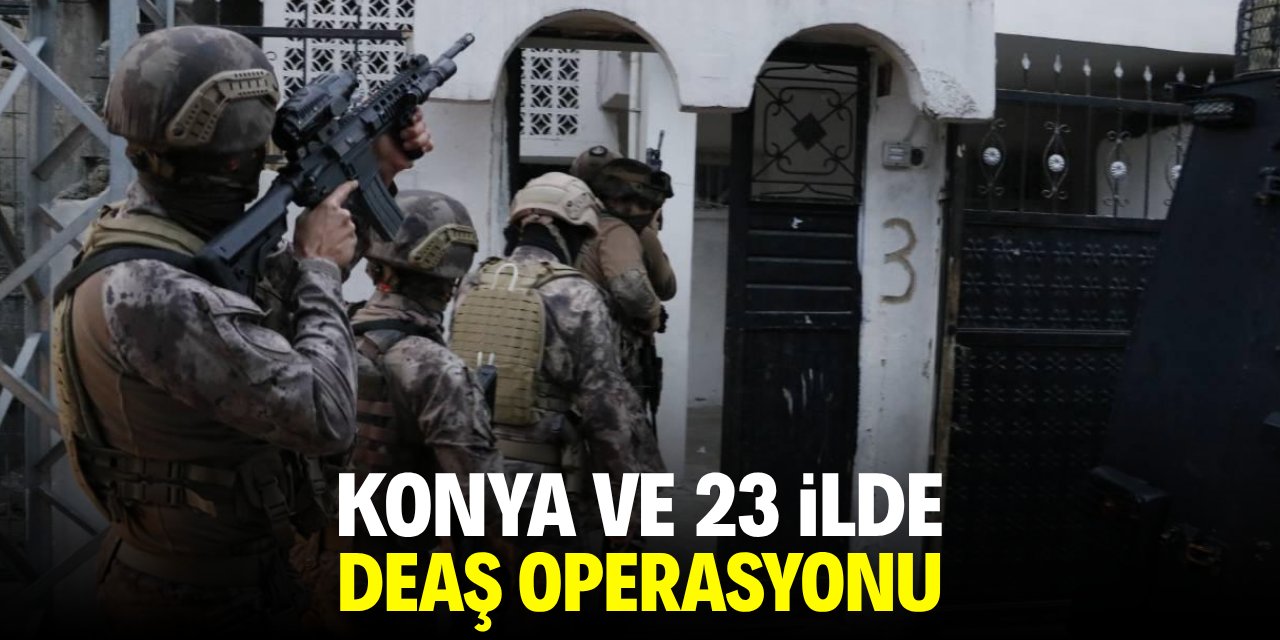 Konya ve 23 ilde DEAŞ operasyonu