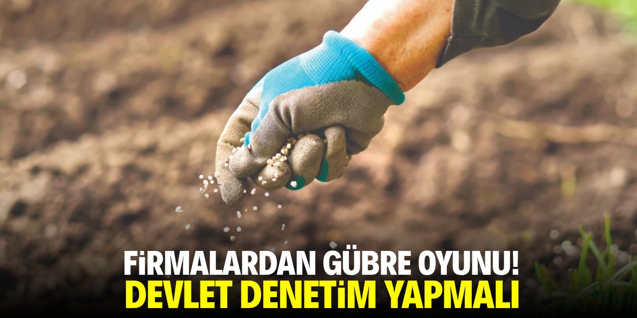 Firmalardan gübre oyunu! Devlet denetim yapmalı
