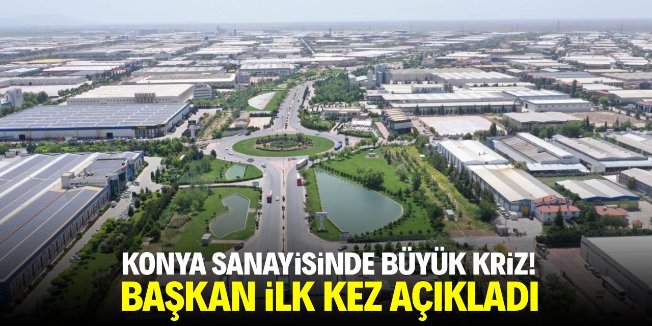 Konya sanayisinde büyük kriz! Başkan ilk kez açıkladı