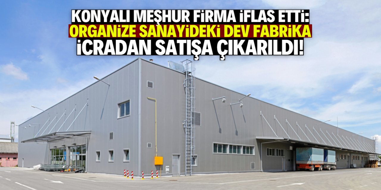 Konyalı meşhur firmanın organize sanayideki fabrikası icradan satılacak