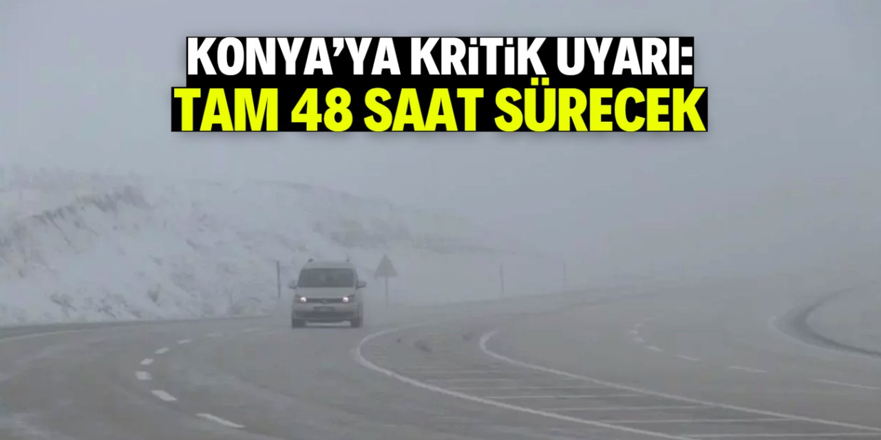 Konya'ya kritik uyarı: 48 saat boyunca devam edecek