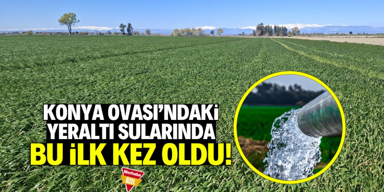 Konya Ovası'nda yeraltı sularıyla ilgili yeni gelişme! Bu ilk kez oldu