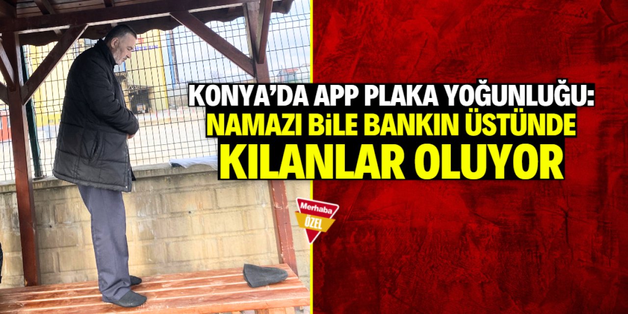 Konya'da yoğunluktan namazı bile bankın üstünde kılanlar oluyor