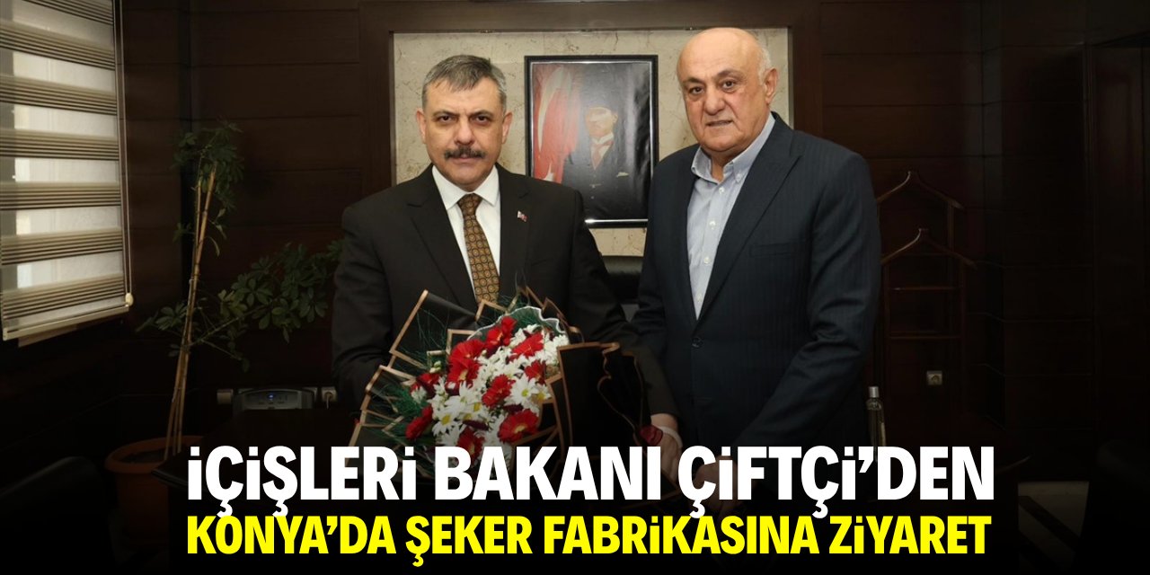 İçişleri Bakanı Çiftçi'den Konya'da şeker fabrikasına ziyaret