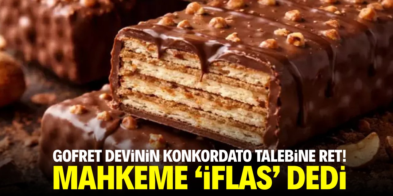 Gofret devinin konkordato talebine ret! Mahkeme 'iflas' dedi