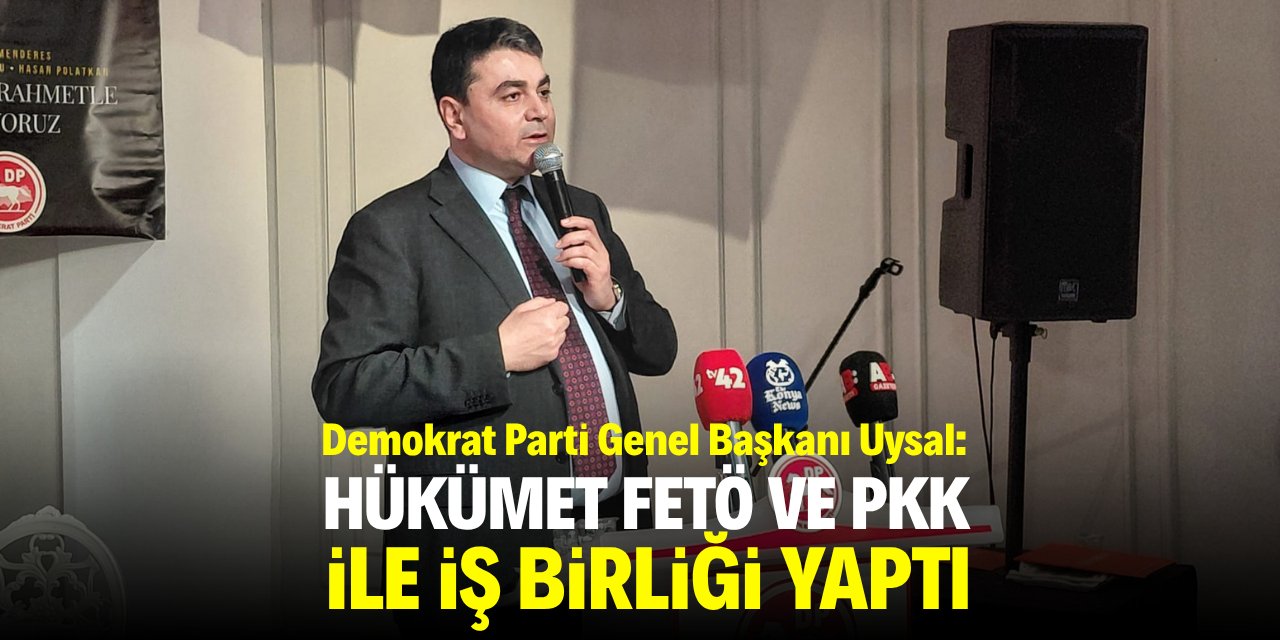 Demokrat Parti Genel Başkanı Uysal: Hükümet FETÖ ve PKK ile iş birliği yaptı