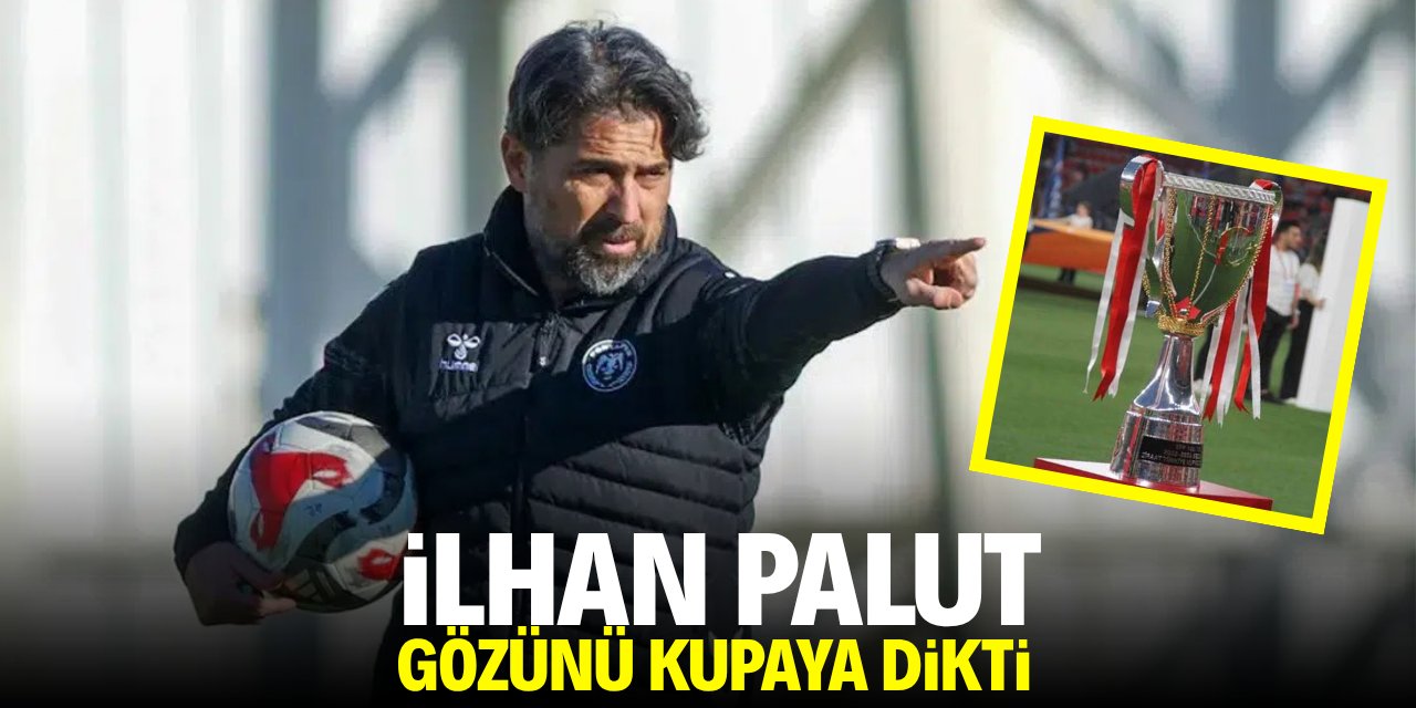 İlhan Palut gözünü kupaya dikti!