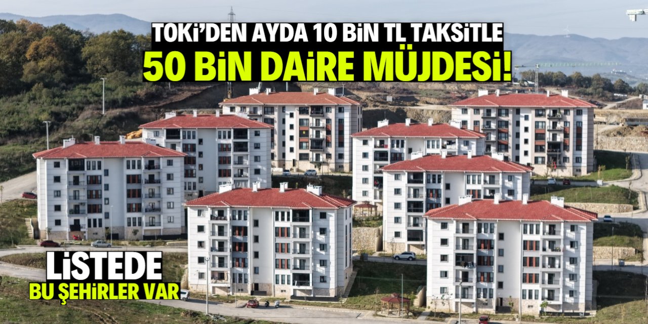 TOKİ'den 'ayda 10 bin TL taksitle 50 bin konut' müjdesi verilen şehirler belli oldu