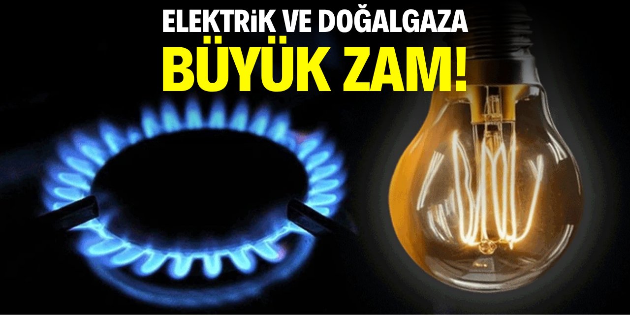 Elektrik ve doğalgaza büyük zam!